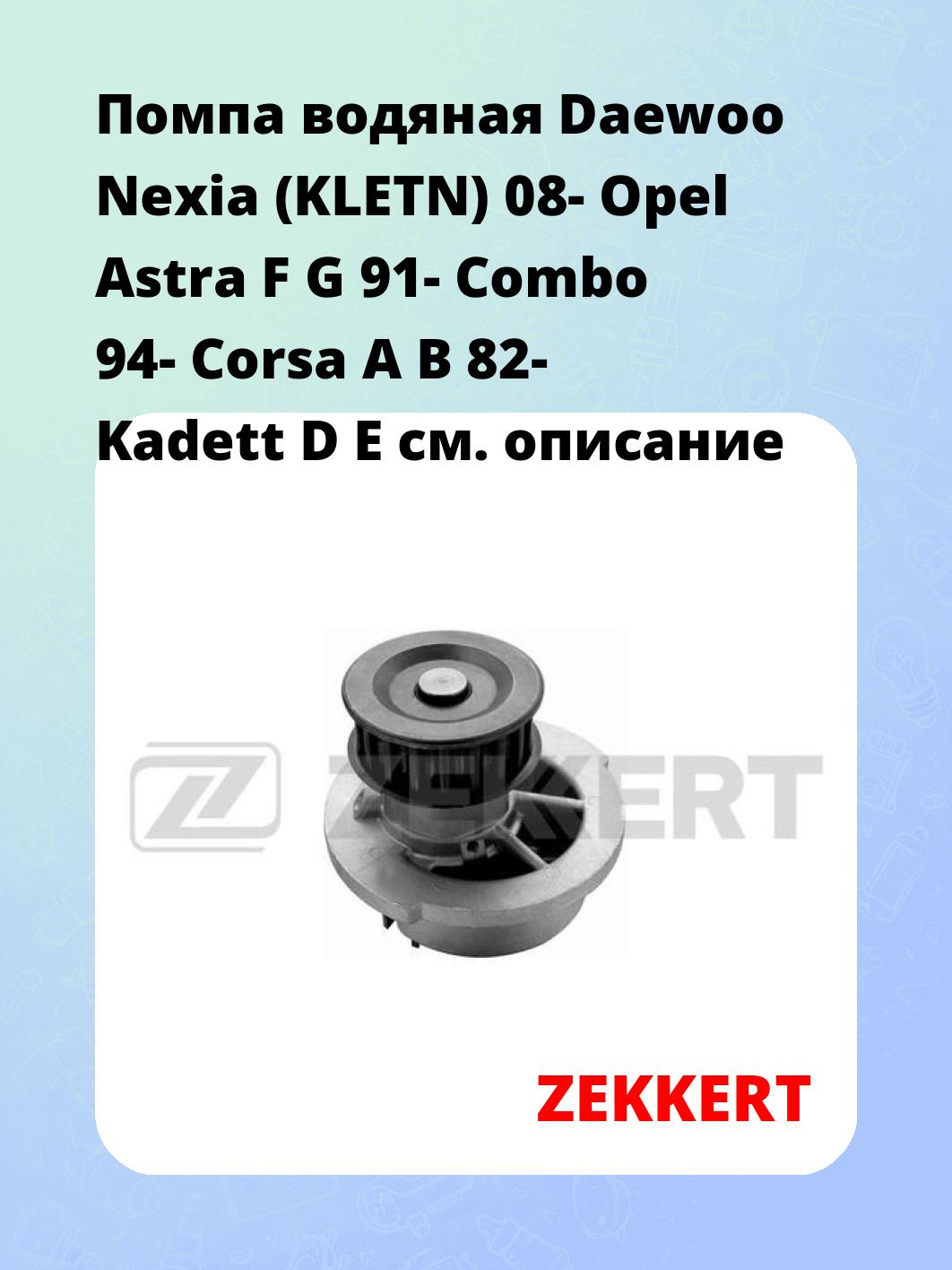 Помпа водяная Daewoo Nexia (KLETN) 08-  Opel Astra F  G 91-  Combo 94-  Corsa A  B 82-  Kadett D  E