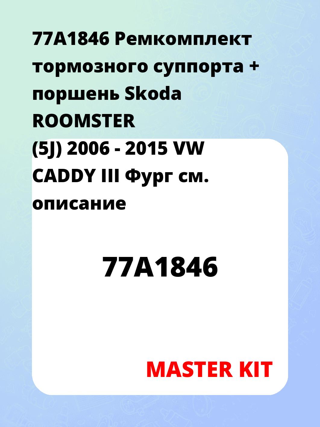 77A1846 Ремкомплект тормозного суппорта + поршень Skoda ROOMSTER (5J) 2006 - 2015 VW CADDY III Фург