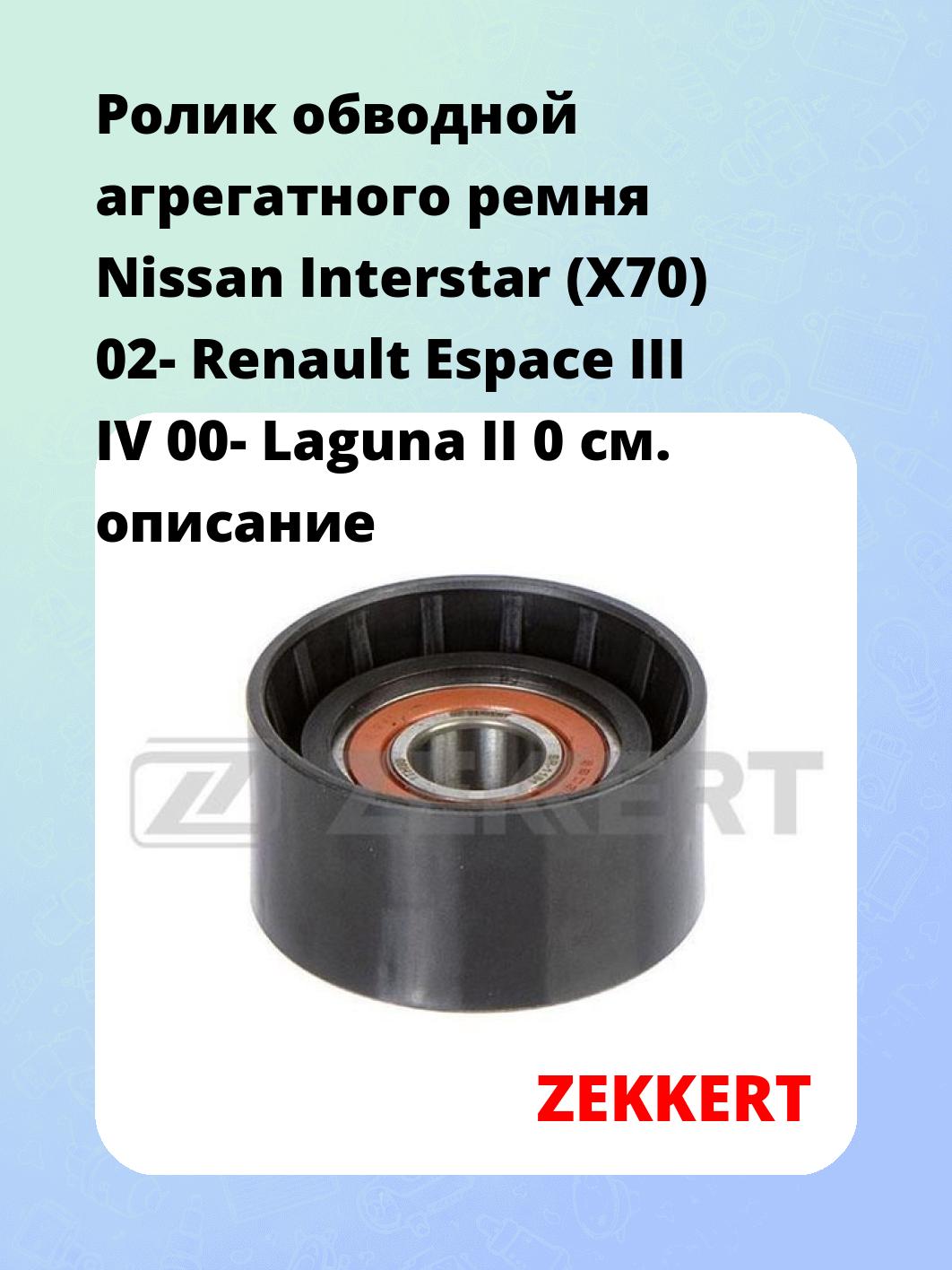 Ролик обводной агрегатного ремня Nissan Interstar (X70) 02- Renault Espace III IV 00- Laguna II 0
